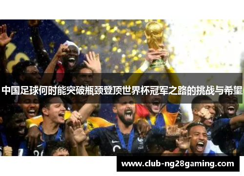 中国足球何时能突破瓶颈登顶世界杯冠军之路的挑战与希望