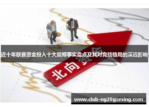 近十年联赛资金投入十大震撼事实盘点及其对竞技格局的深远影响 近十年联赛资金投入十大震撼事实盘点及其对竞技格局的深远影响