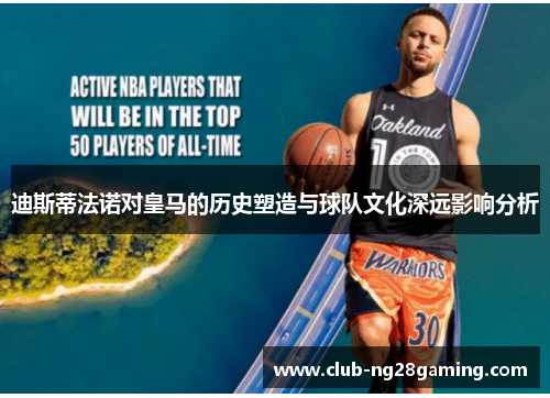 迪斯蒂法诺对皇马的历史塑造与球队文化深远影响分析