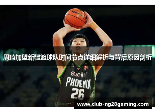 周琦加盟新疆篮球队时间节点详细解析与背后原因剖析