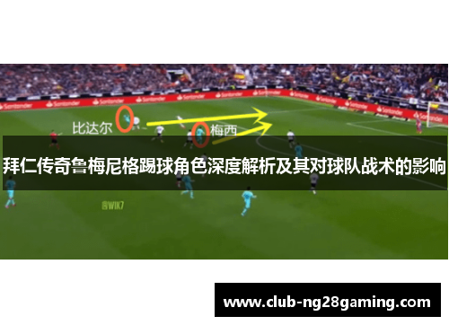 拜仁传奇鲁梅尼格踢球角色深度解析及其对球队战术的影响