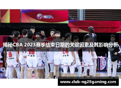 揭秘CBA 2023赛季结束日期的关键因素及其影响分析 揭秘CBA 2023赛季结束日期的关键因素及其影响分析