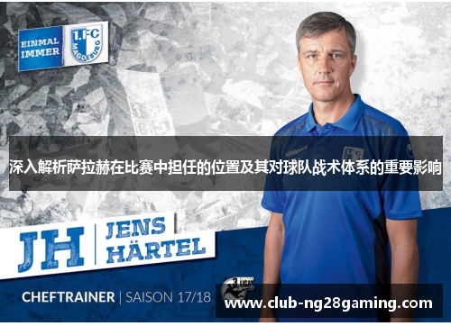 深入解析萨拉赫在比赛中担任的位置及其对球队战术体系的重要影响 深入解析萨拉赫在比赛中担任的位置及其对球队战术体系的重要影响