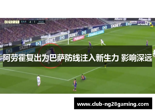 阿劳霍复出为巴萨防线注入新生力 影响深远