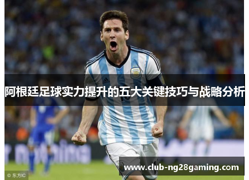 阿根廷足球实力提升的五大关键技巧与战略分析