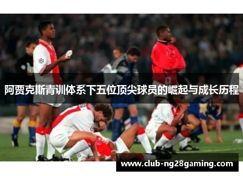 阿贾克斯青训体系下五位顶尖球员的崛起与成长历程