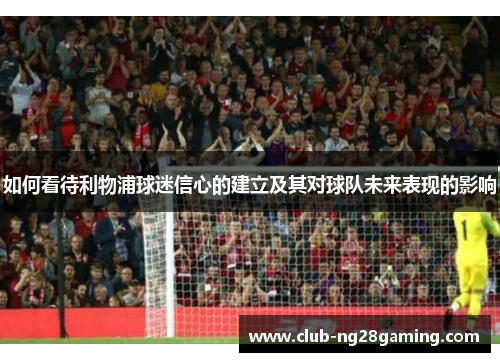 如何看待利物浦球迷信心的建立及其对球队未来表现的影响 如何看待利物浦球迷信心的建立及其对球队未来表现的影响