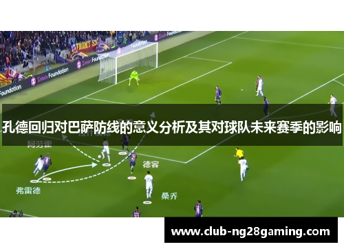 孔德回归对巴萨防线的意义分析及其对球队未来赛季的影响