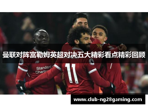 曼联对阵富勒姆英超对决五大精彩看点精彩回顾