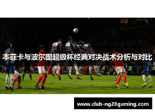 本菲卡与波尔图超级杯经典对决战术分析与对比