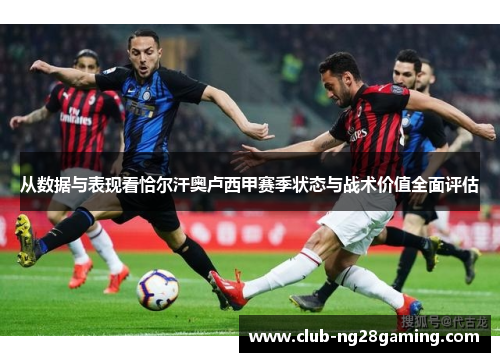 从数据与表现看恰尔汗奥卢西甲赛季状态与战术价值全面评估