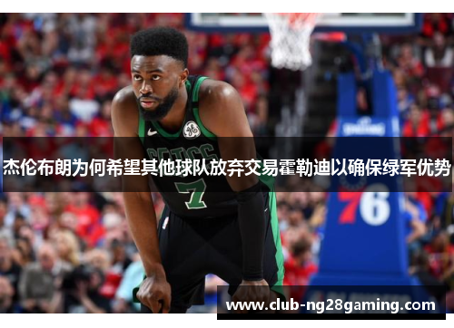 杰伦布朗为何希望其他球队放弃交易霍勒迪以确保绿军优势