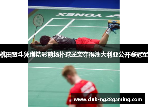 桃田贤斗凭借精彩前场扑球逆袭夺得澳大利亚公开赛冠军