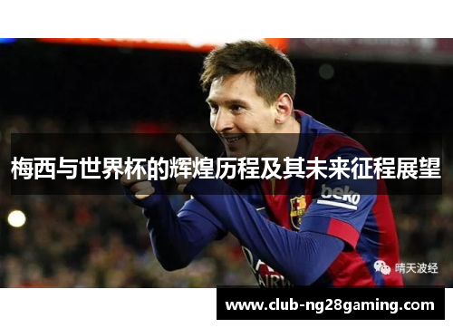 梅西与世界杯的辉煌历程及其未来征程展望