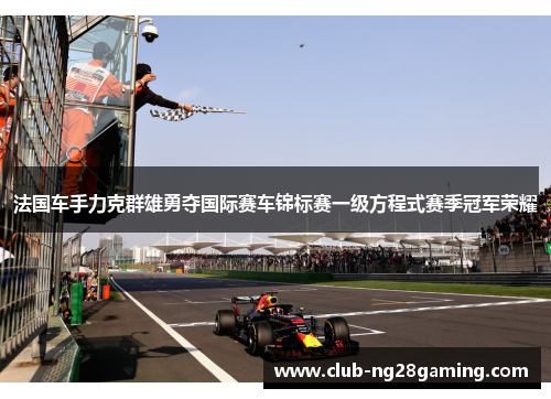 法国车手力克群雄勇夺国际赛车锦标赛一级方程式赛季冠军荣耀