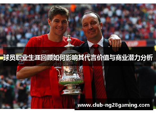 球员职业生涯回顾如何影响其代言价值与商业潜力分析