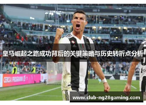 皇马崛起之路成功背后的关键策略与历史转折点分析