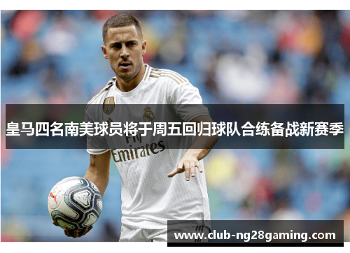 皇马四名南美球员将于周五回归球队合练备战新赛季 皇马四名南美球员将于周五回归球队合练备战新赛季