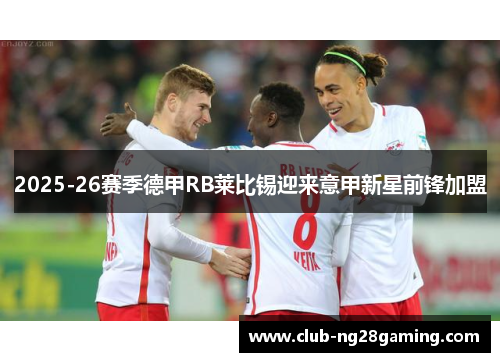 2025-26赛季德甲RB莱比锡迎来意甲新星前锋加盟 2025-26赛季德甲RB莱比锡迎来意甲新星前锋加盟