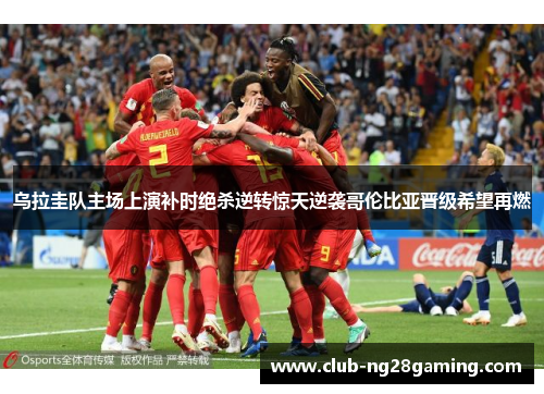 乌拉圭队主场上演补时绝杀逆转惊天逆袭哥伦比亚晋级希望再燃