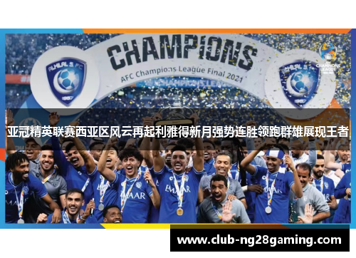 亚冠精英联赛西亚区风云再起利雅得新月强势连胜领跑群雄展现王者