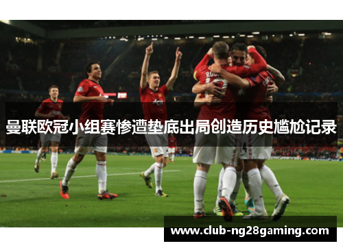曼联欧冠小组赛惨遭垫底出局创造历史尴尬记录 曼联欧冠小组赛惨遭垫底出局创造历史尴尬记录