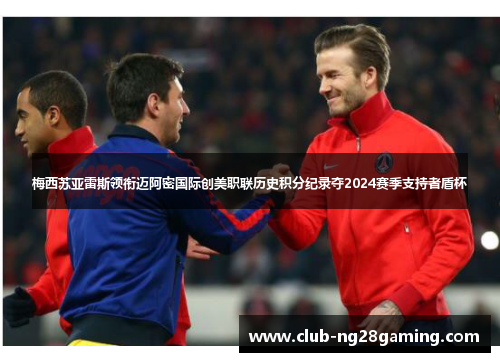 梅西苏亚雷斯领衔迈阿密国际创美职联历史积分纪录夺2024赛季支持者盾杯 梅西苏亚雷斯领衔迈阿密国际创美职联历史积分纪录夺2024赛季支持者盾杯