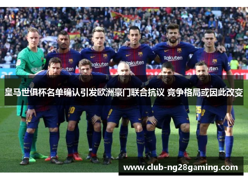 皇马世俱杯名单确认引发欧洲豪门联合抗议 竞争格局或因此改变 皇马世俱杯名单确认引发欧洲豪门联合抗议 竞争格局或因此改变
