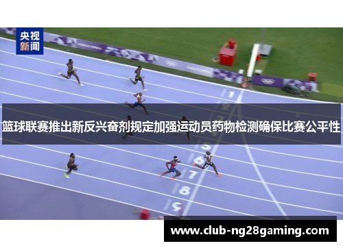 篮球联赛推出新反兴奋剂规定加强运动员药物检测确保比赛公平性 篮球联赛推出新反兴奋剂规定加强运动员药物检测确保比赛公平性