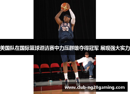 美国队在国际篮球邀请赛中力压群雄夺得冠军 展现强大实力 美国队在国际篮球邀请赛中力压群雄夺得冠军 展现强大实力
