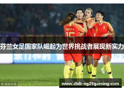 芬兰女足国家队崛起为世界挑战者展现新实力 芬兰女足国家队崛起为世界挑战者展现新实力