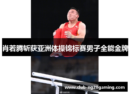 肖若腾斩获亚洲体操锦标赛男子全能金牌 肖若腾斩获亚洲体操锦标赛男子全能金牌