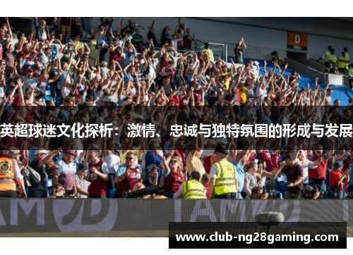 英超球迷文化探析：激情、忠诚与独特氛围的形成与发展