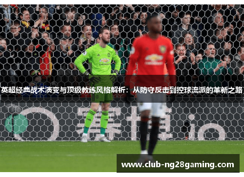 英超经典战术演变与顶级教练风格解析：从防守反击到控球流派的革新之路