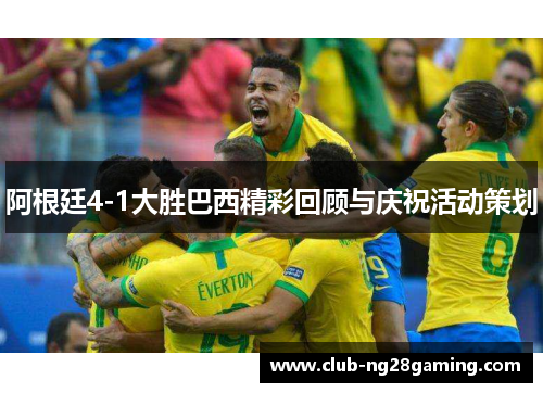 阿根廷4-1大胜巴西精彩回顾与庆祝活动策划