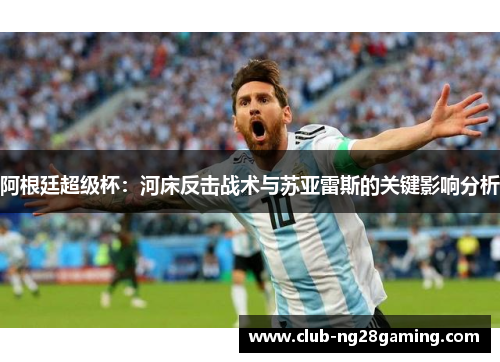 阿根廷超级杯：河床反击战术与苏亚雷斯的关键影响分析