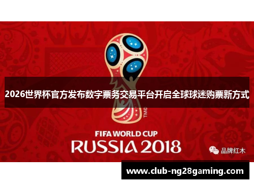 2026世界杯官方发布数字票务交易平台开启全球球迷购票新方式