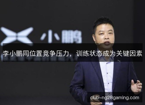 李小鹏同位置竞争压力，训练状态成为关键因素