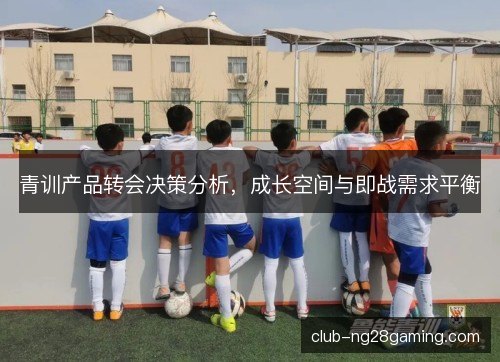 青训产品转会决策分析，成长空间与即战需求平衡